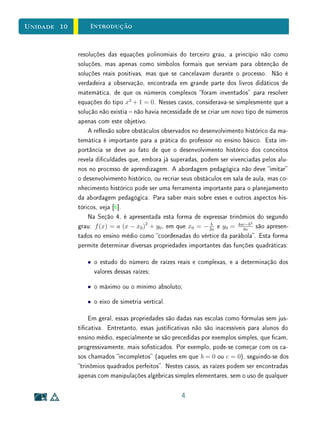 Unidade 8 Gráficos e Domínios
que, no contexto do nosso problema só faz sentido tomar 0  x  1
2
. Assim,
denimos:
S : 0, 1
2
→ R
x → x 1
2
− x
0 0 1 0 2 0 3 0 4 0 5
0
0 1,
, , , , ,
Observe que o desenho do gráco deve ser consistente com o domínio da
função. Esta função atinge um máximo absoluto em x = 1
4
. Portanto, a
solução do problema é o quadrado de lado
1
4
.
Exemplo 9 Em muitos casos, no ensino básico, abordamos situações envolvendo gran-
dezas que dependem de variáveis que assumem apenas valores discretos, como
por exemplo: O preço de um lápis é R$ 0, 25. Qual é o preço de n lápis? Para
representar esta situação por meio de uma função, devemos denir:
p : N → R
n → 0, 25 n
Neste caso, o gráco de p terá o aspecto abaixo.
0 1 2 3 4 5 6 7 8 9
0
0.5
1.0
1.5
2.0
2.5
Observe que, embora a expressão algébrica de 0, 25 n faça sentido para
qualquer valor real da variável n, denimos p com domínio N (em geral, não
compramos
1
2
lápis, ou π lápis). O aspecto do gráco de uma função está
relacionado com o seu domínio. No caso deste exemplo, como o domínio de p
é N, seu gráco é constituído por pontos isolados, que não devem ser ligados.
16
 