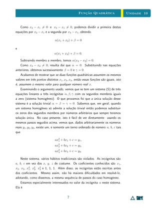 Unidade 8Funções Reais e Gráficos
• no sentido positivo do eixo (para a direita), se o valor do parâmetro for
negativo;
• no sentido negativo do eixo (para a esquerda), se o valor do parâmetro
for positivo.
Uma tabela com valores convenientemente escolhidos pode ajudar a en-
tender estes efeitos. Por exemplo, considere as funções f, f1 : R → R,
f(x) = sen (x) e f1(x) = sen x − π
4
. Observe na tabela abaixo a rela-
ção entre os valores da variável x, de x − π
4
e de f1(x). Compare esses valores
com as curvas mostradas na Figura 8.1.
x − π
4
x f1(x)
0 π
4
0
π
2
3 π
4
1
π 5 π
4
0
3 π
2
7 π
4
−1
2 π 9 π
4
0
De forma semelhante, multiplicar a função por c corresponde a multiplicar
por uma constante positiva as ordenadas de cada um dos pontos pertencentes
ao gráco. O resultado é uma dilatação vertical. Se o parâmetro tiver valor
negativo, além da dilatação, o gráco sofre também uma reexão em relação
ao eixo horizontal. Assim, temos:
• um esticamento vertical se o valor do parâmetro for maior que 1;
• um encolhimento vertical se o valor do parâmetro estiver entre 0 e 1;
• um esticamento vertical composto com reexão em relação ao eixo hori-
zontal se o valor do parâmetro for menor que −1;
• um encolhimento vertical composto com uma reexão em relação ao eixo
horizontal se o valor do parâmetro estiver entre −1 e 0.
Resta entender o efeito do parâmetro d. Como denimos uma nova função
multiplicando a variável dependente por uma constante d, para que um elemento
do domínio da nova função tenha a mesma imagem que um elemento do domínio
19
 