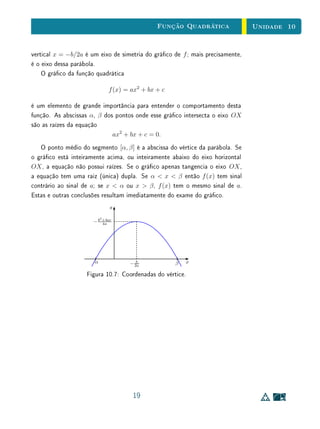 Unidade 8 Exercícios Suplementares
(a) g(x) = −1 (b) g(x) = 0 (c) g(x) = 3
(d) g(x) = 4 (e) g(x)  3 (e) g(x) 3
3. Sejam f : R → R e g : R → R. Determine se as armações abaixo são
verdadeiras ou falsas, justicando suas respostas.
(a) Se f é limitada superiormente, então f tem pelo menos um máximo
absoluto;
(b) Se f é limitada superiormente, então f tem pelo menos um máximo
local;
(c) Se f tem um máximo local, então f tem um máximo absoluto;
(d) Todo máximo local de f é máximo absoluto;
(e) Todo máximo absoluto de f é máximo local;
(f) Se x0 é ponto de extremo local de f, então é ponto de extremo local
de f2
;
(g) Se x0 é ponto de extremo local de f2
, então é ponto de extremo
local de f;
(h) Se f e g são crescentes, então a composta f ◦ g é uma função
crescente;
(i) Se f e g são crescentes, então o produto f·g é uma função crescente;
(j) Se f é crescente em A ⊂ R e em B ⊂ R, então f é crescente em
A ∪ B ⊂ R.
4. Mostre que a função inversa de uma função crescente é também uma
função crescente. E a função inversa de uma função decrescente é de-
crescente.
5. Seja f : D ⊂ R → R. Dizemos que f é uma função par se f(x) =
f(−x), ∀ x ∈ D. Dizemos que f é uma função ímpar se f(x) =
−f(−x), ∀ x ∈ D. Responda as perguntas a seguir, justicando suas
respostas.
(a) Que tipos de simetrias podemos observar em grácos de funções
pares e de funções ímpares?
28
 