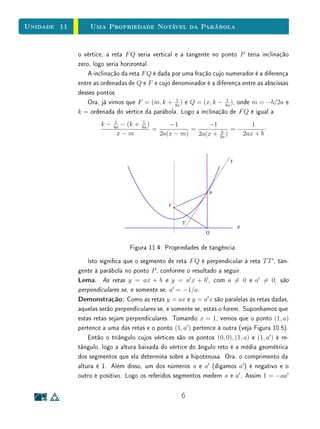 Unidade 9Funções Lineares e Afins
DemonstraçãoProvaremos as implicações (1) ⇒ (2), (2) ⇒ (3) e (3) ⇒ (1). A ﬁm
demostrar que (1) ⇒ (2), provemos inicialmente que, para todo número racional
r = m/n, a hipótese (1) acarreta que f(rx) = rf(x), seja qual for x ∈ R.
Com efeito, tem-se
n · f(rx) = f(nrx) = f(mx) = m · f(x),
logo
f(rx) =
m
n
f(x) = r · f(x).
Seja a = f(1). Como f(0) = f(0 · 0) = 0 · f(0) = 0, a monotonicidade
de f nos dá a = f(1)  f(0) = 0. Assim, a é positivo. Além disso, temos
f(r) = f(r · 1) = r · f(1) = r · a = ar, para todo r ∈ Q.
Mostremos agora que se tem f(x) = ax para todo x ∈ R. Vamos usar aqui
a densidade de Q em R.
Suponha, por absurdo, que exista algum número irracional x tal que f(x) =
ax. Para ﬁxar ideias, admitamos f(x)  ax. (O caso f(x)  ax seria tratado
de modo análogo.) Temos
f(x)
a
 x.
Tomemos um número racional r (aqui usamos a densidade de Q en R) tal que
f(x)
a
 r  x.
Então f(x)  ar  ax, ou seja, f(x)  f(r)  ax. Mas isto é absurdo, pois
f é crescente logo, como r  x, deveríamos ter f(r)  f(x). Esta contradição
completa a prova de que (1) ⇒ (2). As implicações (2) ⇒ (3) e (3) ⇒ (1) são
óbvias.
Em algumas situações, o Teorema Fundamental da Proporcionalidade pre-
cisa ser aplicado a grandezas (como área ou massa, por exemplo) cujas medidas
são expressas apenas por números reais positivos. Então temos uma função
crescente f : R+
→ R+
. Neste caso, as aﬁrmações do Teorema leem-se assim:
(1+
) f(nx) = n · f(x), para todo n ∈ N e todo x ∈ R+
;
(2+
) Pondo a = f(1), tem-se f(x) = ax, para todo x ∈ R+
;
(3+
) f(x + y) = f(x) + f(y), para quaisquer x, y ∈ R+
.
5
 