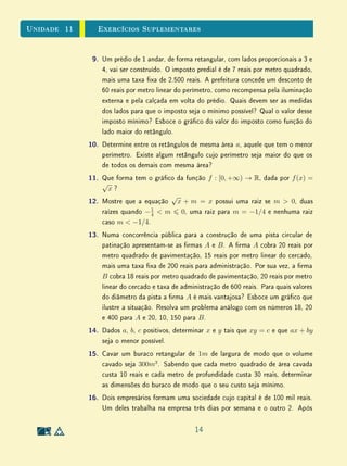 Unidade 9Funções Lineares e Afins
9.4 Exercícios Suplementares
1. Dado o gráﬁco da função f, abaixo, obtenha, em cada caso, o gráﬁco da
função g tal que
(a) g(x) = f(x) − 1;
(b) g(x) = f(x − 1);
(c) g(x) = f(−x);
(d) g(x) = 2f(x);
(e) g(x) = f(2x);
(f) g(x) = |f(x)|;
(g) g(x) = f(|x|);
(h) g(x) = max{f(x); 0}.
x
y
f
0
2. Determine os valores reais de x que satisfazem a
(a) 2x + 3 − (x − 1)  x + 1;
(b) 2x + 3 − (x − 1)  x + 5;
(c) min{x + 1; 5 − x}  2x − 3;
(d) min{x + 1; 5 − x}  2x;
(e) min{2x − 1; 6 − x} = x;
(f) 2|x + 1| − |1 − x| x + 2;
(g) (2x + 3)(1 − x) = (2x + 3)(x − 2);
(h) |x + 1 − |x − 1|| 2x − 1.
3. Um supermercado está fazendo uma promoção na venda de salsichas: um
desconto de 10% é dado nas compras de 3 quilos ou mais. Sabendo que
o preço do quilo de salsicha é de R$ 4,00, pede-se:
(a) o gráﬁco do total pago em função da quantidade comprada;
11
 