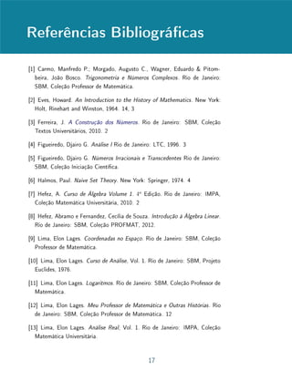 Unidade 9 Textos Complementares
Para Saber Mais Funções Poligonais
As funções poligonais surgem naturalmente, tanto na vida cotidiana (im-
posto de renda como função da renda líquida, preço de uma mercadoria que
oferece descontos crescentes quando aumenta a quantidade comprada) como
em diversas áreas da Matemática (Análise, Cálculo Numérico, Equações Difer-
enciais, Topologia).
Diz-se que f : R → R é uma função poligonal quando existem t0  t1 
· · ·  tn tais que, para x t0, para x tn e em cada um dos intervalos
[ti−1, ti], f coincide com uma função aﬁm fi. (Para evitar descontinuidades,
exige-se que fi(ti) = fi−1(ti−1).) Equivalentemente, podemos dizer que uma
função f : R → R é poligonal quando seu gráﬁco é uma linha poligonal.
O protótipo de função poligonal é uma função f : R → R, deﬁnida por
f(x) = |x|. Ou então f(x) = |x − c|, para algum c ∈ R.
x
y
t1 t2 t30
Figura 9.2: Funções poligonais.
Outros exemplos são dados por expressões do tipo
f(x) = |αx + β| ou g(x) = |x − α| + |x − β|.
Estes exemplos nos levam a conjeturar que toda função poligonal pode
ser deﬁnida combinando valores absolutos de funções aﬁns. Esta conjetura é
verdadeira. (Ver exercícios deste capítulo.)
14
 