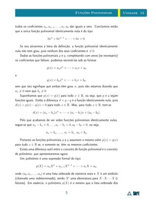 Unidade 10Função Quadrática
Dados três pontos no plano, (x1, y1), (x2, y2) e (x3, y3), x1, x2 e x3, distintos
dois a dois, existe uma única função f : R → R na forma f(x) = a x2
+b x+c,
com a, b, c ∈ R, tal que f(x1) = y1, f(x2) = y2 e f(x3) = y3. Tem-se a = 0
se, e somente se, os pontos (x1, y1), (x2, y2) e (x3, y3) são colineares (neste
caso, a função f não será quadrática).
Ao ler o Comentário sobre Colinearidade reita sobre o uso em sala de aula do
critério para vericação da colinearidade de três pontos no plano que se baseia no
cálculo de um determinante. O conceito matemático de determinante é muito
mais sosticado que a noção de colinearidade de pontos no plano e, portanto,
sua compreensão é consideravelmente menos acessível aos alunos no ensino mé-
dio. Esta compreensão insuciente pode levar à mera memorização do critério,
mascarando o que de fato está sendo feito. Existem outras formas de vericar a
colinearidade (como a simples observação da inclinação das retas determinadas
pelos pontos em questão), que não só são de mais simples aplicação (pois
certamente conduzirão à mesma expressão algébrica), como também deixam
mais explícita a ideia de colinearidade, possibilitando uma compreensão mais
abrangente. Assim, o uso desse critério não agrega nenhuma vantagem, nem
do ponto de vista prático, nem do ponto de vista conceitual.
Na Seção 3, são discutidos alguns aspectos interessantes do desenvolvimento
histórico dos métodos de resolução das equações de segundo grau. Alguns
desses métodos surgiram antes mesmo da disseminação da simbologia algébrica,
a partir do trabalho de François Viéte. Por exemplo, os problemas de perímetros
e áreas tratados pelos gregos, que hoje recairiam em equações do segundo grau,
eram resolvidos de forma puramente geométrica. Para os matemáticos gregos
a noção de resolver um problema desse tipo não correspondia a determinar
soluções numéricas, e sim a expressar a solução por meio de uma construção
geométrica. Nessas soluções geométricas, não havia qualquer envolvimento
de números ou de notações algébricas, mesmo porque a matemática grega era
quase que puramente retórica. Os métodos de resolução dos babilônios também
não empregavam a notação algébrica, e sim, receitas, como aquela enunciada
no texto.
Outra observação importante é o fato de que números complexos, e mesmo
números reais negativos, por muito tempo não foram considerados legitima-
mente como números. Os números complexos começaram a ser usados nas
3
 