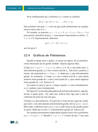 Unidade 10 Definição e Preliminares
denição, dois trinômios aX2
+ bX + c e a X2
+ b X + c são iguais quando
a = a , b = b e c = c . [Em última análise, um trinômio é o mesmo que um
terno ordenado de números reais (a, b, c).]
A cada trinômio corresponde a função quadrática denida pela regra x →
ax2
+bx+c. A observação anterior signica que essa correspondência (trinômio
) → (função quadrática) é biunívoca. (Pela denição de função quadrática, tal
correspondência é automaticamente sobrejetiva.)
A partir de agora, identicaremos a função quadrática com o trinômio do
segundo grau a ela associado e nos permitiremos falar da função
f(x) = ax2
+ bx + c
sempre que não houver perigo de confundi-la com o número real f(x), que é o
valor por ela assumido no ponto x.
A m de que se tenha a = a , b = b e c = c , não é necessário exigir, como
zemos acima, que
ax2
+ bx + c = a x2
+ b x + c
para todo x ∈ R. Basta supor que esta igualdade valha para três valores
distintos de x. Passemos a discutir este assunto.
Suponhamos que as funções quadráticas,
f(x) = ax2
+ bx + c e g(x) = a x2
+ b x + c ,
assumam os mesmos valores f(x1) = g(x1), f(x2) = g(x2) e f(x3) = g(x3)
para três números reais distintos x1, x2 e x3. Escrevendo α = a − a , β =
b − b e γ = c − c , queremos mostrar que α = β = γ = 0. Sabemos que
f(x1) − g(x1) = 0, f(x2) − g(x2) = 0 e f(x3) − g(x3) = 0. Isto signica que



αx2
1 + βx1 + γ = 0
αx2
2 + βx2 + γ = 0
αx2
3 + βx3 + γ = 0.
(S)
Subtraindo a primeira equação de cada uma das outras, vem
α(x2
2 − x2
1) + β(x2 − x1) = 0
e
α(x2
3 − x2
1) + β(x3 − x1) = 0.
6
 