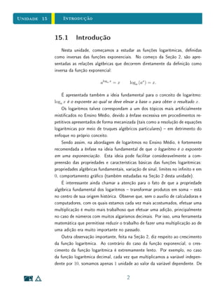 Unidade 11 Exercícios Suplementares
9. Um prédio de 1 andar, de forma retangular, com lados proporcionais a 3 e
4, vai ser construído. O imposto predial é de 7 reais por metro quadrado,
mais uma taxa xa de 2.500 reais. A prefeitura concede um desconto de
60 reais por metro linear do perímetro, como recompensa pela iluminação
externa e pela calçada em volta do prédio. Quais devem ser as medidas
dos lados para que o imposto seja o mínimo possível? Qual o valor desse
imposto mínimo? Esboce o gráco do valor do imposto como função do
lado maior do retângulo.
10. Determine entre os retângulos de mesma área a, aquele que tem o menor
perímetro. Existe algum retângulo cujo perímetro seja maior do que os
de todos os demais com mesma área?
11. Que forma tem o gráco da função f : [0, +∞) → R, dada por f(x) =
√
x ?
12. Mostre que a equação
√
x + m = x possui uma raiz se m  0, duas
raízes quando −1
4
 m 0, uma raiz para m = −1/4 e nenhuma raiz
caso m  −1/4.
13. Numa concorrência pública para a construção de uma pista circular de
patinação apresentam-se as rmas A e B. A rma A cobra 20 reais por
metro quadrado de pavimentação, 15 reais por metro linear do cercado,
mais uma taxa xa de 200 reais para administração. Por sua vez, a rma
B cobra 18 reais por metro quadrado de pavimentação, 20 reais por metro
linear do cercado e taxa de administração de 600 reais. Para quais valores
do diâmetro da pista a rma A é mais vantajosa? Esboce um gráco que
ilustre a situação. Resolva um problema análogo com os números 18, 20
e 400 para A e 20, 10, 150 para B.
14. Dados a, b, c positivos, determinar x e y tais que xy = c e que ax + by
seja o menor possível.
15. Cavar um buraco retangular de 1m de largura de modo que o volume
cavado seja 300m3
. Sabendo que cada metro quadrado de área cavada
custa 10 reais e cada metro de profundidade custa 30 reais, determinar
as dimensões do buraco de modo que o seu custo seja mínimo.
16. Dois empresários formam uma sociedade cujo capital é de 100 mil reais.
Um deles trabalha na empresa três dias por semana e o outro 2. Após
14
 
