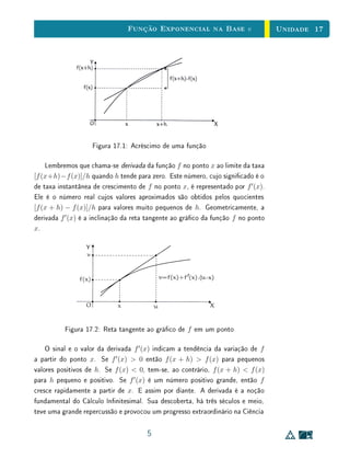 Unidade 13Introdução às Funções Exponenciais
Dado a  0, a função f : Q → R+
, denida por f(r) = ar
, não é sobre-
jetiva. Noutras palavras, xado a  0, nem todo número real positivo é da
forma ar
com r racional. Isto ca evidente se observarmos que, como Q é um
conjunto enumerável, o mesmo deve ocorrer com sua imagem f(Q), porém R+
não é enumerável. De um modo mais elementar, este fato pode ser ilustrado
mediante um exemplo. Tomemos a = 10 e indaguemos se existe algum número
racional r = m/n tal que 10m/n
= 11 ou seja, tal que 10m
= 11n
, onde m,
n ∈ N. É claro que, para qualquer m ∈ N, 10m
se escreve como 1 seguido de
m zeros enquanto 11n
não pode ter esta forma. Logo o número real positivo
11 não pertence à imagem da função r → 10r
, de Q em R+
.
As potências ar
, com expoente racional, embora não contenham todos os
números reais positivos, estão espalhadas por toda parte em R+
, desde que seja
a = 1. Noutras palavras, {ar
; r ∈ Q} é denso em R+
. Este é o conteúdo
do lema abaixo. A demonstração do mesmo, embora elementar, é um tanto
técnica e pode ser omitida numa primeira leitura.
Lema 1Fixado o número real positivo a = 1, em todo intervalo não degenerado de
R+
existe alguma potência ar
, com r ∈ Q.
 