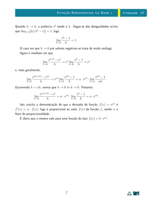 Unidade 13 Potências de Expoente Racional
Exercícios Recomendados
1. Como você explicaria a um aluno no Ensino Fundamental que a0
= 1? E
que a−n
=
1
an
?
2. Como você explicaria a um aluno no Ensino Fundamental que a
1
2 =
√
a ?
E que a
m
n = m
√
an = ( m
√
a)
n
?
3. Mostre que para todo p ∈ N, tem-se que
n
√
m = np
√
amp.
4. Mostre que a função f : Q → R denida por f(r) = ar
é crescente se
a  1 e decrescente se 0  a  1.
5. Uma alga cresce de modo que, em cada dia, ela cobre uma superfície
de área igual ao dobro da coberta no dia anterior. Se esta alga cobre a
superfície de um lago em 100 dias, qual é o número de dias necessários
para que duas algas, da mesma espécie da anterior, cubram a superfície
do mesmo lago? E se forem quatro algas? Você consegue responder a
esta pergunta para 3 algas?
10
 