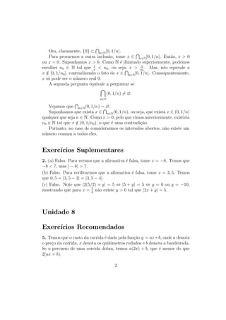 Unidade 16Logaritmos Naturais
Exercícios Recomendados
1. Use o limite lim
n→+∞
1 +
1
n
n
= e para obter aproximações sucessivas
para o número e.
2. As aproximações para o número e sugeridas no exercício anterior podem
ser feitas com ajuda de uma planilha eletrônica.
(a) Preencha a coluna A da planilha com a sequência crescente dos
números naturais até 10. Em seguida, escreva nas primeiras células
das colunas B e C, respectivamente, =1+1/A1 e =B1∧A1.
Arraste essas células ao longo das colunas, até o nal das células
preenchidas na coluna A. De que número os valores encontrados na
coluna C estão se aproximando? Justique sua resposta.
(b) Podemos repetir a experiência do item anterior, aumentando a ve-
locidade de convergência. Para isto, repita a numeração da coluna
A, e escreva nas primeiras células das colunas B, C e D, respecti-
vamente: =10∧A1, =1+1/B1 e =C1∧B1. Arraste essas células
ao longo das colunas, até o nal das células preenchidas na coluna
A. De que número os valores encontrados na coluna C estão se apro-
ximando? Agora, estenda a numeração da coluna A até 20 e arraste
as demais coluna até essa posição. O comportamento dos números
que aparecem na coluna D é o esperado? Explique o ocorrido.
11
 