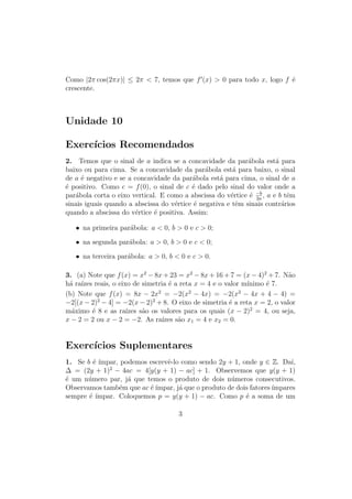 Unidade 17 A Função Exponencial de Base e
Seja como for, ao conceber esse processo imaginário de resgatar e reinvestir
a cada instante seu capital, nosso investidor foi conduzido à noção de juros
compostos, acumulados continuamente.
O mesmo raciocínio é válido se considerarmos, para um número real arbitrá-
rio t  0, o capital c0 aplicado durante t anos, à mesma taxa α. Se tivéssemos
juros simples, no nal desses t anos o capital resultante seria c0(1 + αt). Di-
vidindo o intervalo [0, t] em n partes iguais, resgatando e reinvestindo n vezes,
no nal de t anos obteríamos c0(1 + αt
n
)n
, fazendo n crescer indenidamente,
chegamos a
c(t) = c0eαt
= c0 · lim
n→∞
1 +
αt
n
n
como o resultado da aplicação do capital c0, durante t anos, a uma taxa de
α = k/100 ao ano, de juros compostos, acumulados continuamente.
Em particular, o capital de 1 real aplicado a uma taxa de 100% ao ano, com
juros acumulados continuamente, gera no nal de um ano um total de e reais.
Evidentemente, a expressão f(t) = c · eαt
pode também ser escrita sob
a forma f(t) = c · at
, onde a = eα
, portanto α = ln a. Ou, se houver
preferência por uma determinada base b, pode-se sempre escrever f(t) = c·bβt
,
com β = α
ln b
. As vezes é conveniente tomar a base 2, de modo que se tem
f(t) = c · 2βt
, onde β = α/ ln 2.
Matemáticos e cientistas que se utilizam da Matemática preferem geral-
mente escrever as funções do tipo exponencial sob a forma f(x) = b · eαx
, com
a base e, porque esta expressão exibe explicitamente não apenas o valor inicial
b = f(0) como também o coeciente α, que está intimamente ligado à taxa de
crescimento de f, conforme mostraremos agora.
A taxa de crescimento de uma função f no intervalo de extremidades x, x+h
é, por denição, o quociente
f(x + h) − f(x)
h
.
Este quociente pode também ser interpretado como a inclinação da secante
que liga os pontos (x, f(x)) e (x + h, f(x + h)) do gráco de f.
No caso particular da função f(x) = beαx
, temos
f(x + h) − f(x)
h
= beαx eαh
− 1
h
= f(x) ·
eαh
− 1
n
.
4
 