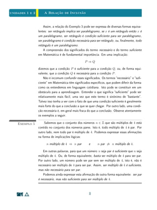 Na Sala de Aula - O Conjunto Vazio - Clique para ler
1.3 A Relação de Inclusão
Definição 1Sejam A e B conjuntos. Se todo elemento de A for também elemento de
B, diz-se que A é um subconjunto de B, que A está contido em B, ou que A
é parte de B. Para indicar este fato, usa-se a notação A ⊂ B.
A relação de A ⊂ B chama-se relação de inclusão. Quando A não é um
subconjunto de B, escreve-se A ⊂ B. Isto signica que nem todo elemento de
A pertence a B, ou seja, que existe pelo menos um objeto a tal que a ∈ A e
a /∈ B.
Exemplo 1
(a) Sejam T o conjunto dos triângulos e P o conjunto dos polígonos do plano.
Todo triângulo é um polígono, logo T ⊂ P.
(b) Sejam A o conjunto dos números pares e B o conjunto dos múltiplos de
3. Tem-se A ⊂ B porque 2 ∈ A mas 2 /∈ B. Tem-se também B ⊂ A
pois 3 ∈ B mas 3 /∈ A.
5
 