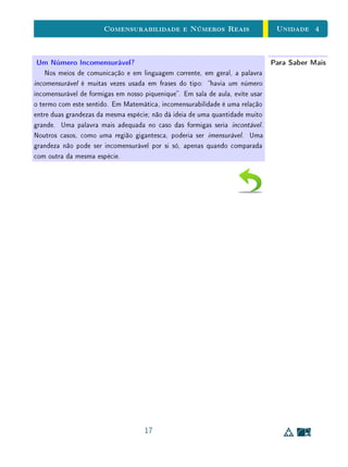 Unidade 3Funções
Para Saber MaisTantos Racionais Quantos Naturais
Já comentamos acima, que uma surpreendente descoberta de Georg Cantor
é o fato de que nem todos os conjuntos innitos são cardinalmente equivalentes.
Talvez tão surpreendente quanto isso seja o fato de que N e Q são cardinalmente
equivalentes  isto é, existem tantos números racionais quantos naturais.
A demonstração deste fato baseia-se na representação dos racionais na forma
de fração, isto é, por meio de um par de números inteiros. Assim, podemos ver
Q dentro do produto cartesiano Z×Z . A representação geométrica abaixo (em
que, por simplicidade consideramos apenas os pares de inteiros positivos) pode
ajudar a entender esta demonstração. Se percorremos os pontos de N × N ao
longo das diagonais, na forma mostrada abaixo, enumerando os pontos na ordem
em que eles forem aparecendo, estaremos estabelecendo uma correspondência
bijetiva entre N e N × N.
1 2 3 4 5
1
2
3
4
5
1 2 3 4 5
1
2
3
4
5
Se fazemos corresponder a cada ponto (p, q) de N × N a fração
p
q
, temos
uma função sobrejetiva de N × N sobre o conjunto Q+
dos números racionais
positivos.
Esta função não é injetiva, pois, claramente, um mesmo número racional
positivo é imagem de mais de um ponto do conjunto N × N. Por exemplo,
o número
1
2
é imagem de (1, 2) e também de (2, 4) (e de innitos outros).
Mas, isto não atrapalha a construção de uma correspondência bijetiva entre N
e Q+
, pois, quando esbarrarmos em um ponto de N × N que já apareceu como
número racional, basta pulá-lo e passar para o próximo, obtendo assim uma
bijeção entre N e Q+
. Isto nos permite concluir que existem tantos naturais
quanto racionais positivos. A generalização deste argumento mostra-nos que
19
 