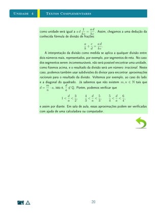 Unidade 3 Textos Complementares
Na Sala de Aula A Generalidade do Conceito de Função
Como comentamos acima, a lei de associação de uma função não precisa
necessariamente admitir representação por meio de fórmula algébrica. Mais do
que disso, as variáveis de uma função podem ser quaisquer objetos matemáti-
cos, não apenas números (ver Exercício 1). De fato, a denição do conceito
(Denição 1) não estabelece nenhuma restrição para o domínio ou para o contra-
domínio: estes podem ser conjuntos quaisquer, não necessariamente conjuntos
numéricos.
No ensino básico, estamos acostumados a lidar principalmente com funções
em contextos numéricos, isto é, com funções reais de variável real. Entretanto,
não há razão para se evitar o conceito de função em outros campos da mate-
mática em que este aparece naturalmente. Em muitos casos, usar o conceito
de função em outros campos não traz diculdades conceituais adicionais e, ao
contrário, pode ser enriquecedor para os alunos não apenas por promover a
ampliação de sua concepção de funções, como também por permitir formula-
ções mais claras para as próprias situações matemáticas em que o conceito é
empregado.
Especialmente em geometria, diversas situações usualmente estudadas no
ensino básico podem ser expressas por meio de dependência funcional. Este é
o caso, por exemplo, dos conceitos de congruência e de semelhança de guras
planas (e também espaciais). Congruência e semelhança são noções que se
aplicam a guras geométricas em geral. Entretanto, na escola estes são co-
mumente apresentados em um contexto restrito: os assim chamados casos de
congruência e casos de semelhança  que se aplicam apenas a triângulos.
Pode ser enriquecedor para os alunos perceber guras congruentes como re-
sultantes de um deslocamento (isto é, uma translação), e guras semelhantes
como resultantes de uma ampliação ou uma redução (isto é, uma homotetia).
Neste caso, não há qualquer restrição sobre as guras com que se trabalha 
estas não precisam nem mesmo ser polígonos ou outras guras regulares. Há di-
versos materiais concretos que podem ser usados para servir de apoio para essa
abordagem. Translações e homotetias são exemplos de funções, cujo domínio
e o contradomínio são o plano (ou o espaço) euclidiano.
22
 