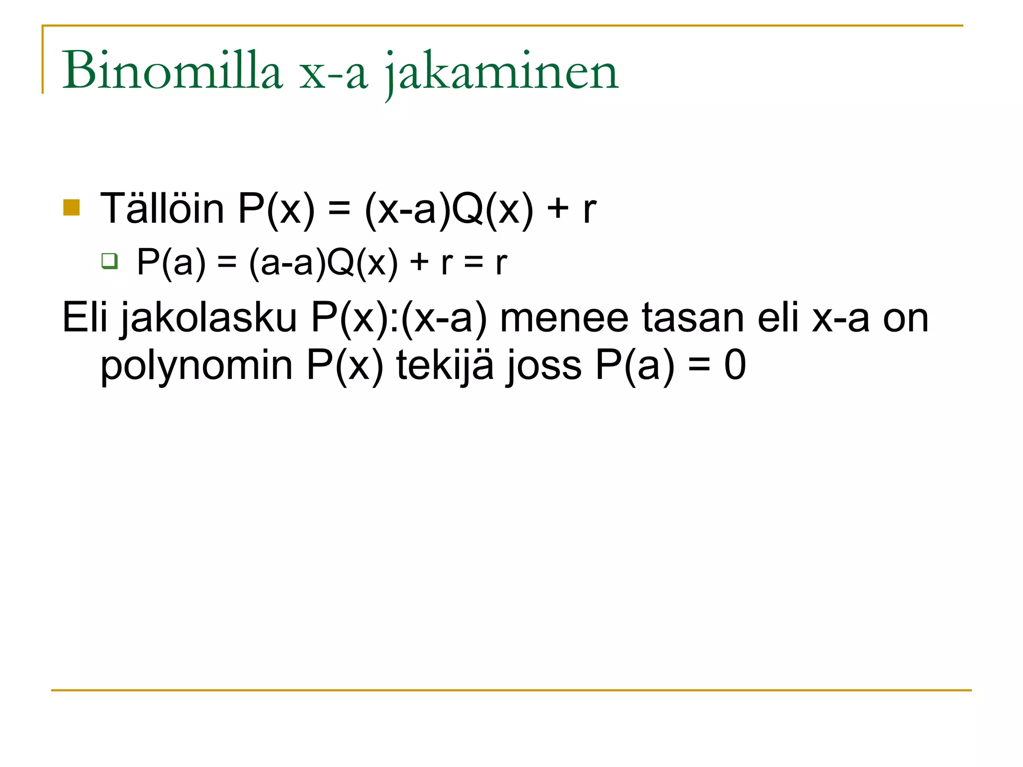 Binomilla x-a jakaminen Tällöin P(x) = (x-a)Q(x) + r  P(a) = (a-a)Q(x) + r = r Eli jakolasku P(x):(x-a) menee tasan eli x-a on polynomin P(x) tekijä joss P(a) = 0 