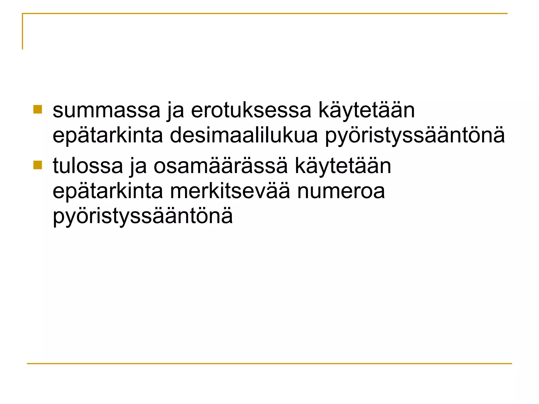 summassa ja erotuksessa käytetään epätarkinta desimaalilukua pyöristyssääntönä tulossa ja osamäärässä käytetään epätarkinta merkitsevää numeroa pyöristyssääntönä 