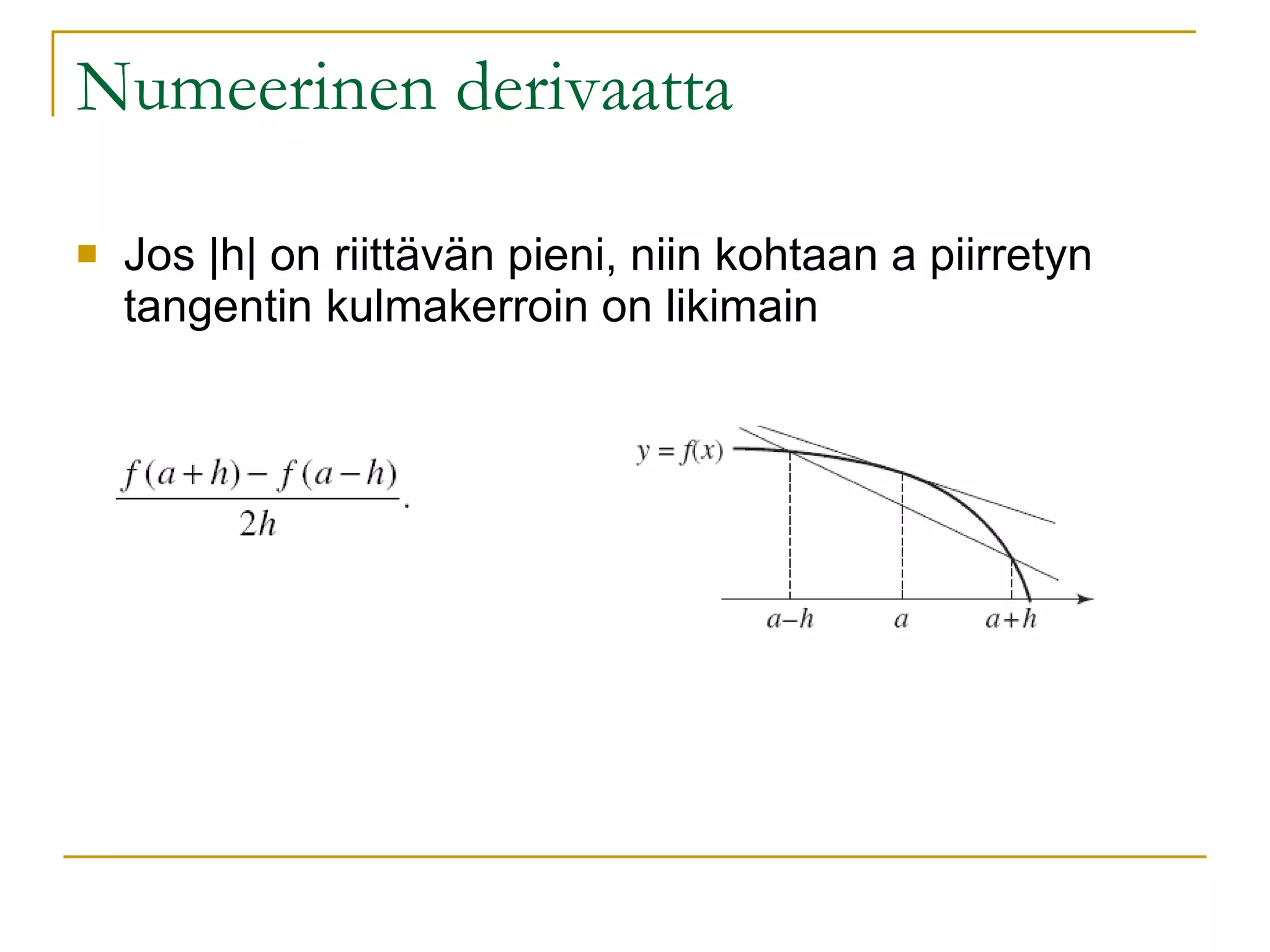 Numeerinen derivaatta Jos |h| on riittävän pieni, niin kohtaan a piirretyn tangentin kulmakerroin on likimain 