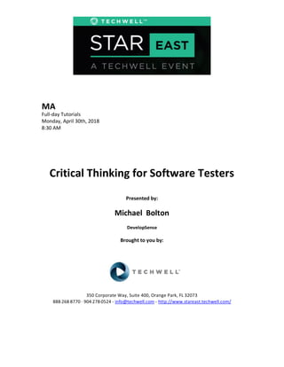 MA
Full-day Tutorials
Monday, April 30th, 2018
8:30 AM
Critical Thinking for Software Testers
Presented by:
Michael Bolton
DevelopSense
Brought to you by:
350 Corporate Way, Suite 400, Orange Park, FL 32073
888---268---8770 ·· 904---278---0524 - info@techwell.com - http://www.stareast.techwell.com/
	
	
 