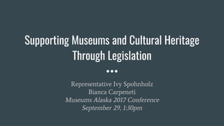 Supporting Museums and Cultural Heritage
Through Legislation
Representative Ivy Spohnholz
Bianca Carpeneti
Museums Alaska 2017 Conference
September 29, 1:30pm
 
