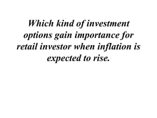 Which kind of investment
options gain importance for
retail investor when inflation is
expected to rise.
 