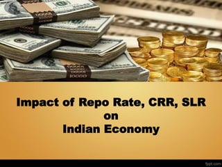 Impact of Repo Rate, CRR, SLR
on
Indian Economy
 