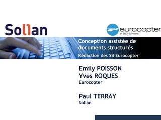 Conception assistée de
documents structurés
Rédaction des SB Eurocopter


Emily POISSON
Yves ROQUES
Eurocopter


Paul TERRAY
Sollan


                              Page 1