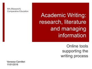 Academic Writing:
research, literature
and managing
information
Online tools
supporting the
writing process
Vanessa Camilleri
11/01/2016
MA (Research)
Comparative Education
 