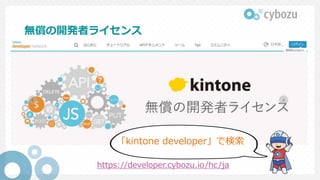 無償の開発者ライセンス
https://developer.cybozu.io/hc/ja
「kintone developer」で検索
 