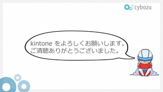 kintone をよろしくお願いします。
ご清聴ありがとうございました。
 
