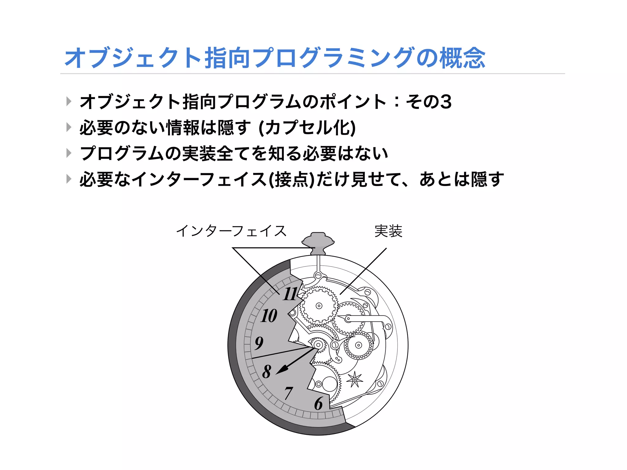 To invent programs, you need to be able to capture abstractions and ex
    design. It’s the job of a programming language to help you do this. The
    process of invention and design by letting you encode abstractions tha
    It should let you make your ideas concrete in the code you write. Surf
    the architecture of your program.
‣
‣   All programming languages provide devices that help express abstrac
    are ways of grouping implementation details, hiding them, and giving
‣   a common interface—much as a mechanical object separates its interfa
    illustrated in “Interface and Implementation” .
‣
    Figure 2-1            Inte rfa ce a nd Im ple m e nta tion

    interface                         implementation




                      11
                 10
                9
                 8
                      7
                              6
 