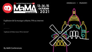 Explosion de lamusique urbaine, FM ou internet
?
ExplosionofUrbanmusic, FM orinternet?
@MAMAevent I #MaMA2021
By MAIN Conferences
 