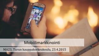Mobiilimarkkinointi
MA23, Turun kauppakorkeakoulu, 23.4.2015
 