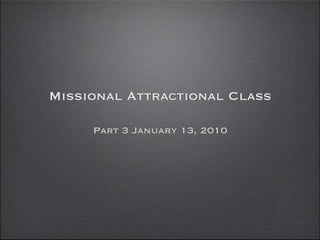 Missional Attractional Class

     Part 3 January 13, 2010
 