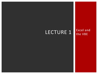 Excel and
the VBELECTURE 1
 