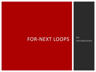 FOR-NEXT LOOPS

An
Introduction

 
