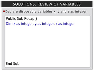 SOLUTIONS. REVIEW OF VARIABLES
Declare disposable variables x, y and z as integer.

Public Sub Recap()
Dim x as integer, y as integer, z as integer

End Sub

 