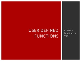 USER DEFINED
FUNCTIONS

Create a
function in
VBA

 