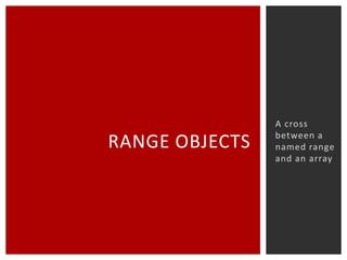 RANGE OBJECTS

A cross
between a
named range
and an array

 