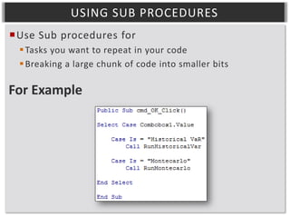 USING SUB PROCEDURES
Use Sub procedures for
 Tasks you want to repeat in your code
 Breaking a large chunk of code into smaller bits

For Example

 