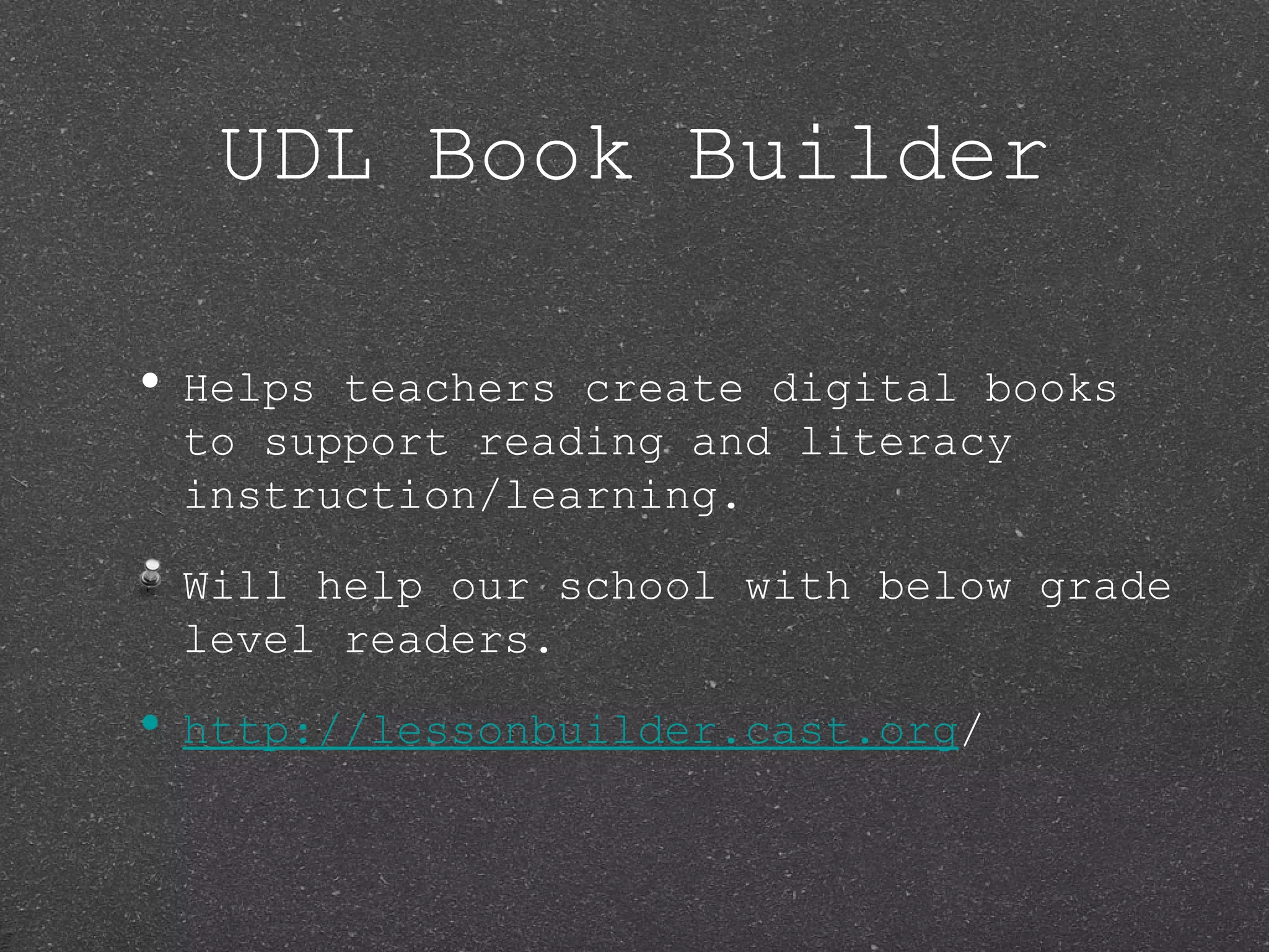 UDL Book Builder

• Helpsteachers create digital books
 to support reading and literacy
 instruction/learning.

 Will help our school with below grade
 level readers.

• http://lessonbuilder.cast.org/
 