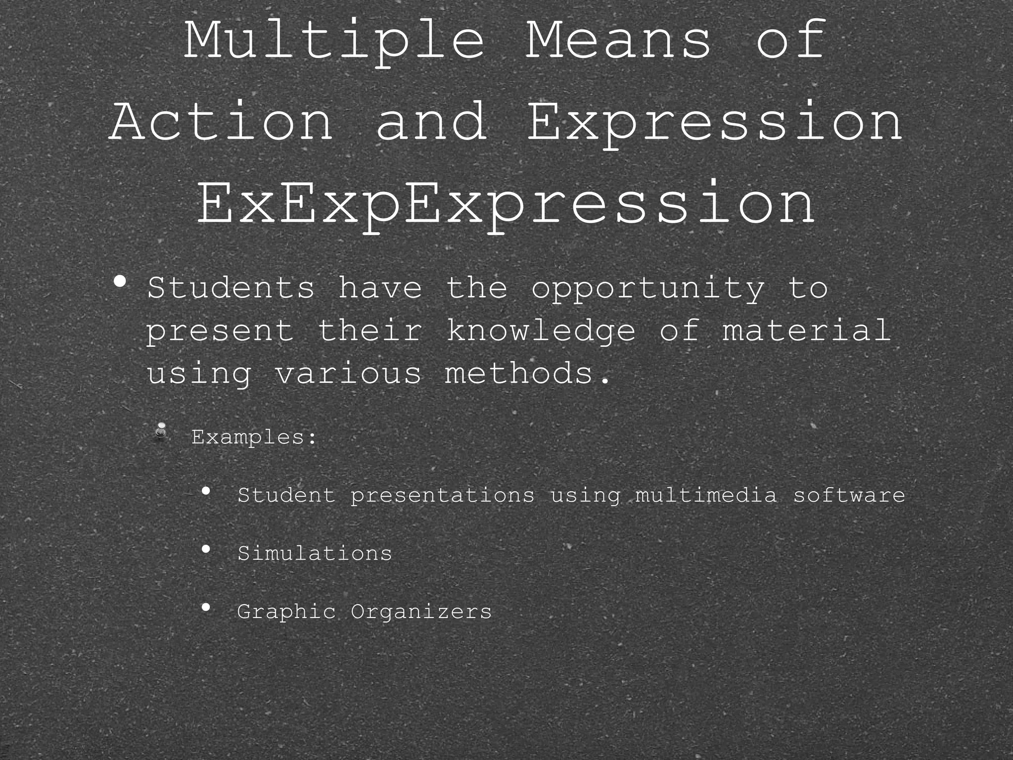 Multiple Means of
Action and Expression
    ExExpExpression
• Studentshave the opportunity to
 present their knowledge of material
 using various methods.
    Examples:

    •   Student presentations using multimedia software

    •   Simulations

    •   Graphic Organizers
 
