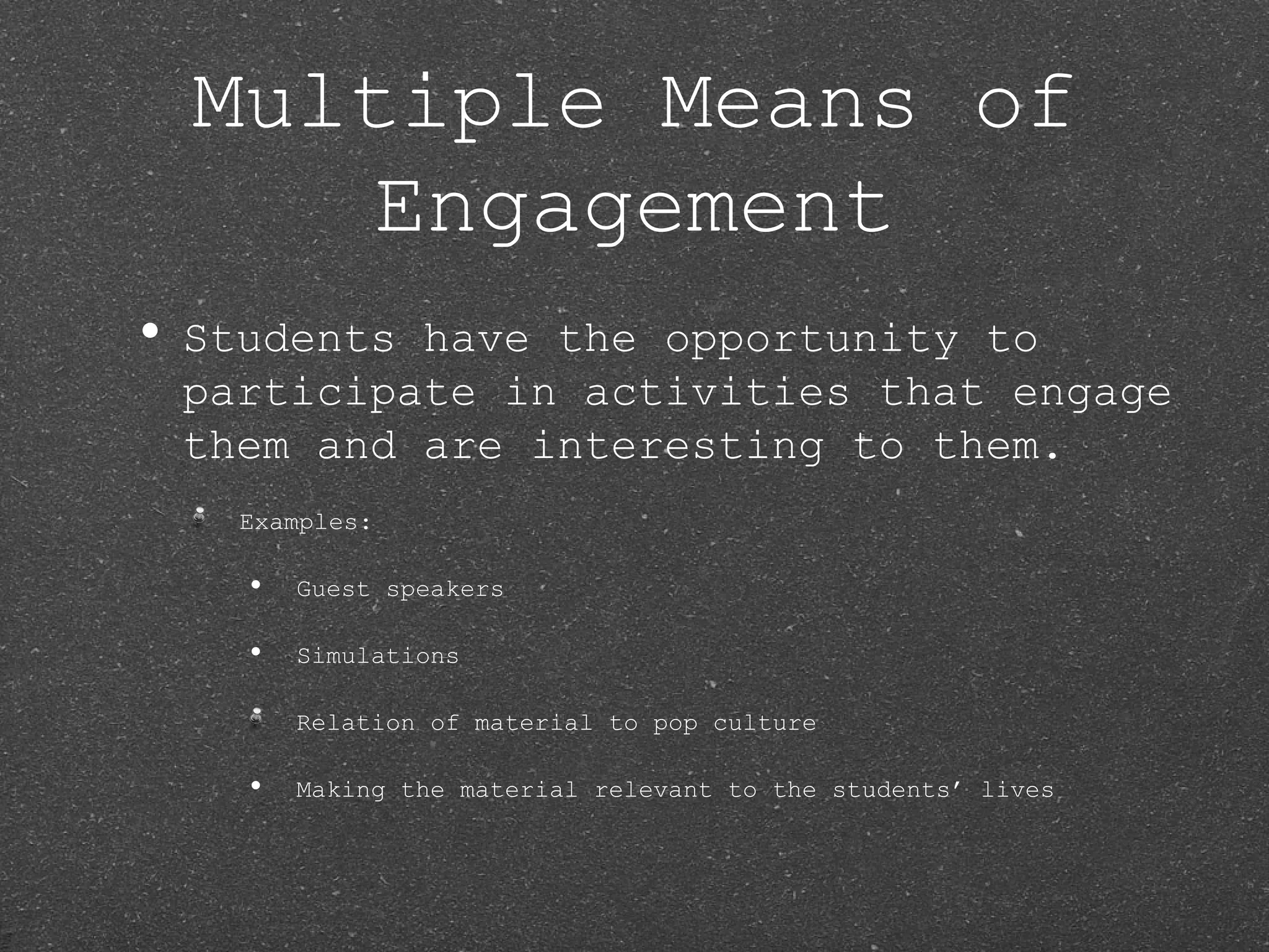 Multiple Means of
      Engagement
• Studentshave the opportunity to
 participate in activities that engage
 them and are interesting to them.
    Examples:

    •   Guest speakers

    •   Simulations

        Relation of material to pop culture

    •   Making the material relevant to the students’ lives
 