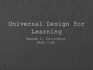 Universal Design for
      Learning
    Amanda L. Darlington
         EDUC 7109
 