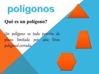 Qué es un polígono?
Un polígono es toda porción de
plano limitada por una línea
poligonal cerrada.
 