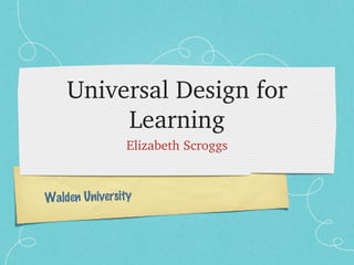 Universal Design for 
         Learning
               Elizabeth Scroggs



Walden University
 