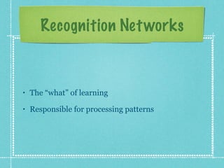 Recognition Net works



•   The “what” of learning
•   Responsible for processing patterns
 