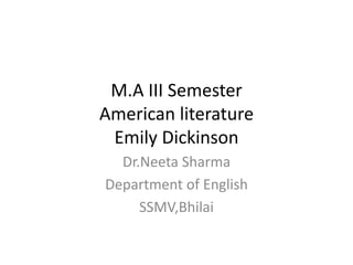 M.A III Semester
American literature
Emily Dickinson
Dr.Neeta Sharma
Department of English
SSMV,Bhilai
 