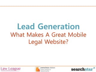 Lead Generation 
What Makes A Great Mobile 
Legal Website? 
 