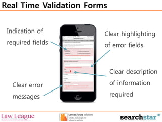 Real Time Validation Forms 
Clear highlighting 
of error fields 
Indication of 
required fields 
Clear error 
messages 
Clear description 
of information 
required 
 