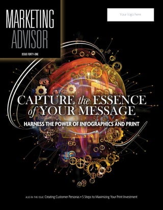 also in this issue: Creating Customer Personas • 5 Steps to Maximizing Your Print Investment
CAPTURE the ESSENCE
of YOUR MESSAGE
HARNESS THE POWER OF INFOGRAPHICS AND PRINT
Your logo here
ISSUE FORTY-ONE
MARKETING
ADVISOR
 