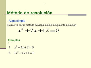 Método de resolución
Aspa simple
01272
=++ xx
.
Resuelva por el método de aspa simple la siguiente ecuación
Ejemplos
:
023.1 2
=++ xx
0143.2 2
=+− xx
 