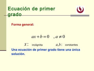 Ecuación de primer
grado
Forma general:
Una ecuación de primer grado tiene una única
solución.
0,0 ≠=+ abax
:x :,baincógnita constantes
 